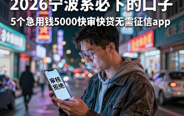 2026宁波系必下的口子，详尽说明5个急用钱5000快审快贷无需征信app