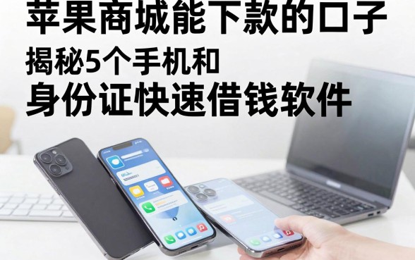 苹果商城能下款的口子,揭秘5个手机和身份证快速借钱软件