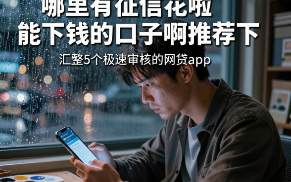 哪里有征信花啦能下钱的口子啊推荐下,汇整5个极速审核的网贷app