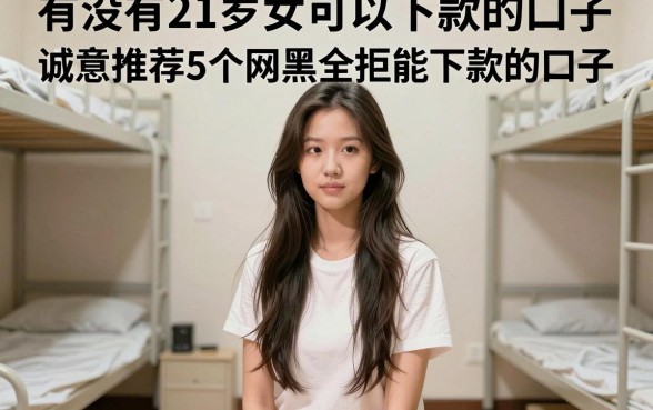 有没有21岁女可以下款的口子，诚意推荐5个网黑全拒能下款的口子