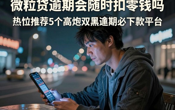 微粒贷逾期会随时扣零钱吗,热忱推荐5个高炮双黑逾期必下款平台