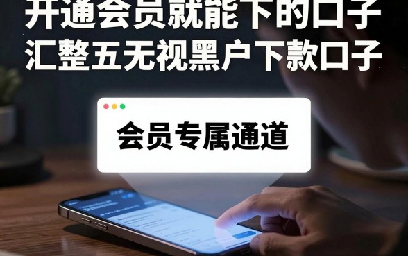 开通会员就能下的口子,汇整五个无视黑户下款口子