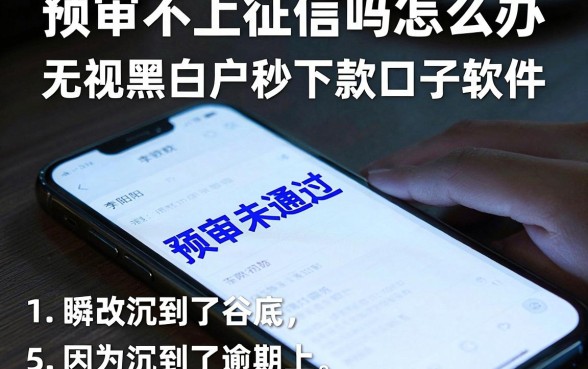 预审不上征信吗怎么办，理出5个无视黑白户秒下款口子软件