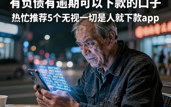 有负债有逾期可以下款的口子，热忱推荐5个无视一切是人就下款app