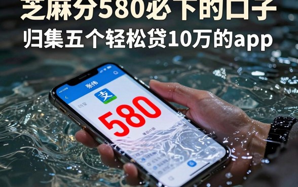 芝麻分580必下的口子，归集五个轻松贷10万的app