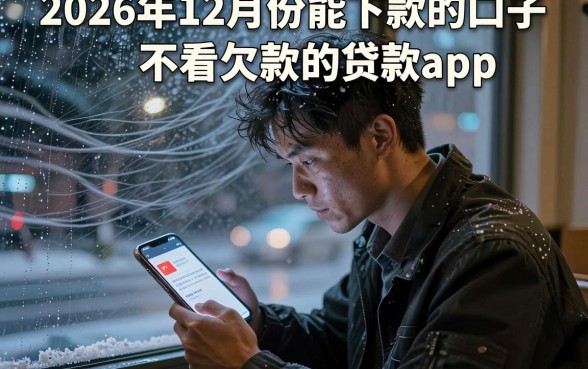 2026年12月份能下款的口子，整理五个不看欠款的贷款app