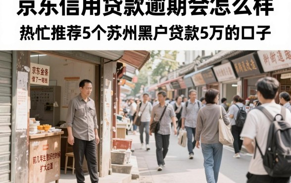 京东信用贷款逾期会怎么样，热忱推荐5个苏州黑户贷款5万的口子