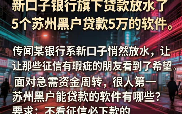 新口子银行旗下贷款放水了，详细阐述5个苏州黑户贷款5万的软件