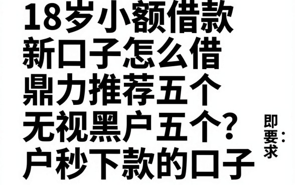 18岁小额借款新口子怎么借,鼎力推荐五个无视黑户秒下款的口子