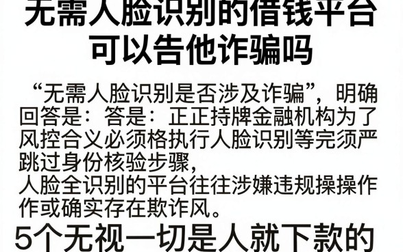 无需人脸识别的借钱平台可以告他诈骗吗,详细阐述5个无视一切是人就下款的app