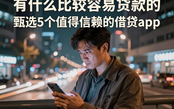 有什么比较容易贷款的，甄选5个值得信赖的借贷app