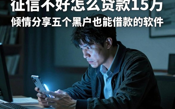 征信不好怎么贷款15万,倾情分享五个黑户也能借款的软件