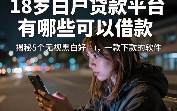 18岁白户贷款平台有哪些可以借款，揭秘5个无视黑白好下款的软件