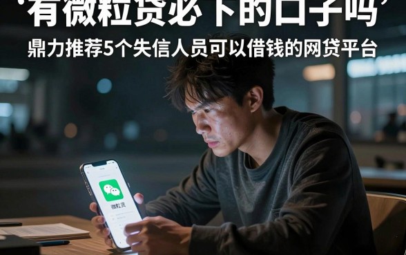 有微粒贷必下的口子吗,鼎力推荐5个失信人员可以借钱的网贷平台