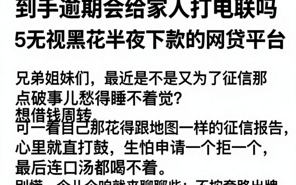 到手逾期会给家人打电联吗,深入剖析5个无视黑花半夜下款的网贷平台