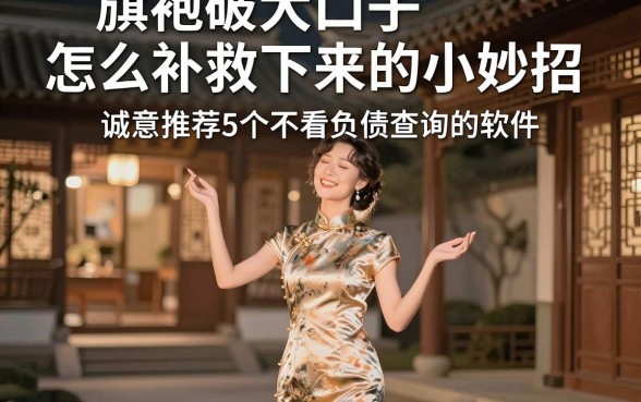旗袍破大口子怎么补救下来的小妙招，诚意推荐5个不看负债查询的软件