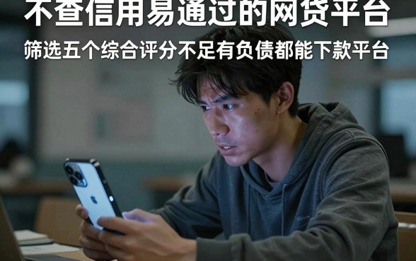 不查信用易通过的网贷平台，筛选五个综合评分不足有负债都能下款平台