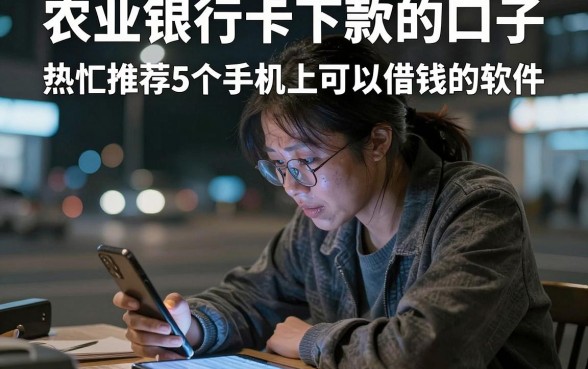 农业银行卡下款的口子,热忱推荐5个手机上可以借钱的软件