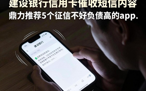 建设银行信用卡催收短信内容，鼎力推荐5个征信不好负债高的app