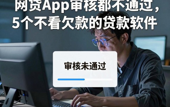 网贷App审核都不通过,细致阐述5个不看欠款的贷款软件