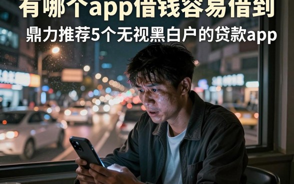 有哪个app借钱容易借到,鼎力推荐5个无视黑白户的贷款app