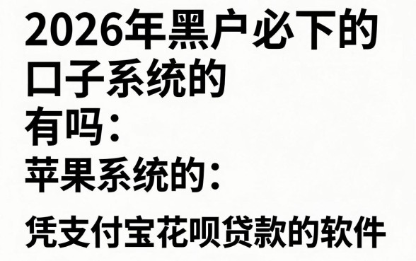 2026年黑户必下的口子有吗 苹果系统的，筛选五个凭支付宝花呗贷款的软件