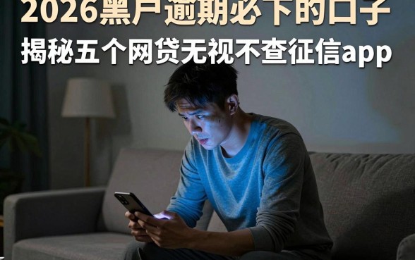 2026黑户逾期必下的口子,揭秘五个网贷无视不查征信app