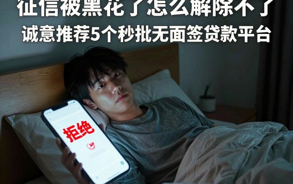 征信被黑花了怎么解除不了，诚意推荐5个秒批无面签贷款平台