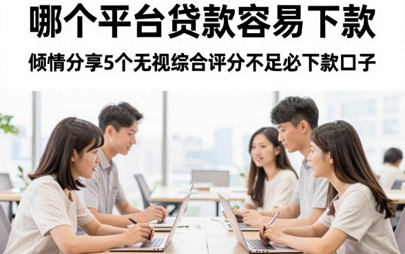 哪个平台贷款容易下款,倾情分享5个无视综合评分不足必下款口子