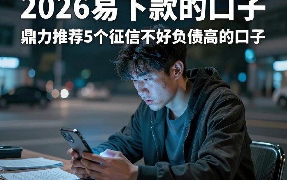 2026易下款的口子，鼎力推荐5个征信不好负债高的口子