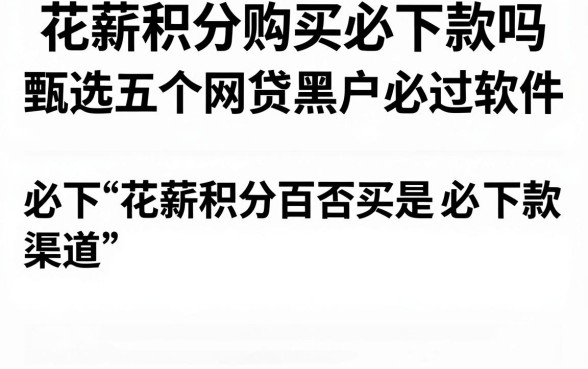 花薪积分购买必下款吗,甄选五个网贷黑户必过软件