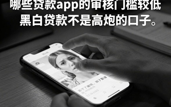 哪些贷款app的审核门槛较低,整理五个黑白贷款不是高炮的口子