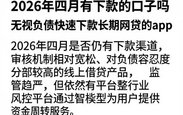 2026年四月有下款的口子吗,整理五个无视负债快速下款长期网贷的app
