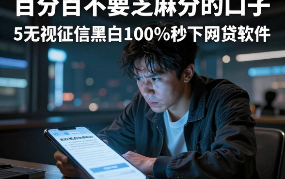 百分百不要芝麻分的口子,揭秘5个无视征信黑白100%秒下网贷软件