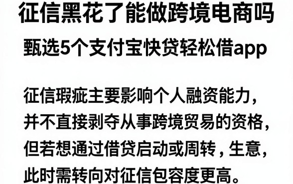 征信黑花了能做跨境电商吗，甄选5个支付宝快贷轻松借app
