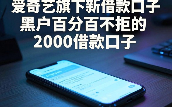 爱奇艺旗下新借款口子,罗列五个黑户百分百不拒的2000借款口子