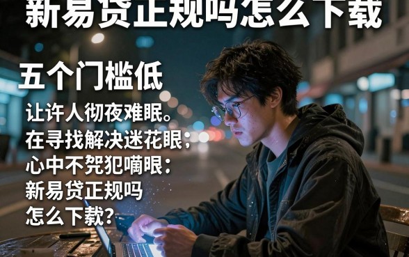 新易贷正规吗怎么下载,详细阐述五个门槛低易下款平台