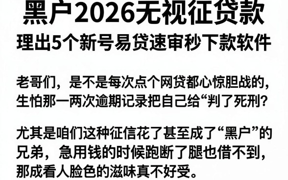 黑户2026无视征贷款,理出5个新号易贷速审秒下款软件