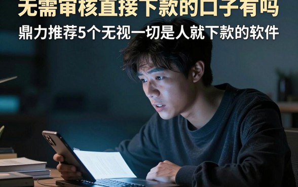 无需审核直接下款的口子有吗,鼎力推荐5个无视一切是人就下款的软件