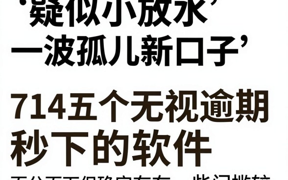 疑似小放水一波孤儿新口子，揭秘五个714无视逾期秒下的软件