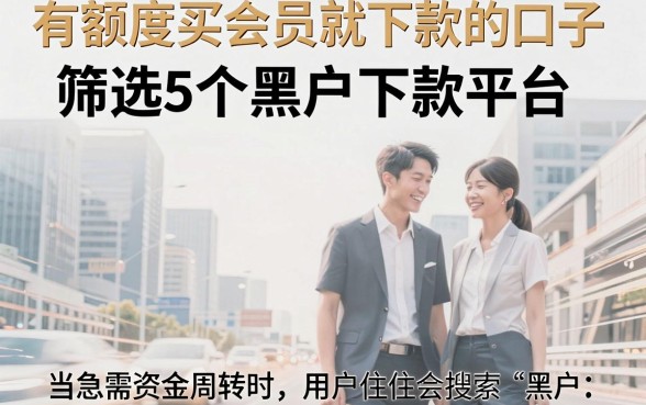 有额度买会员就下款的口子,筛选5个黑户下款平台