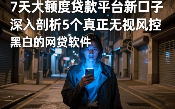 7天大额度贷款平台新口子,深入剖析5个真正无视风控黑白的网贷软件