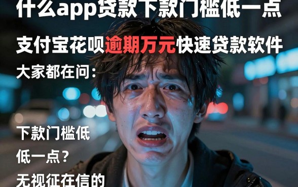 什么app贷款下款门槛低一点,陈列5个支付宝花呗逾期万元快速贷款软件