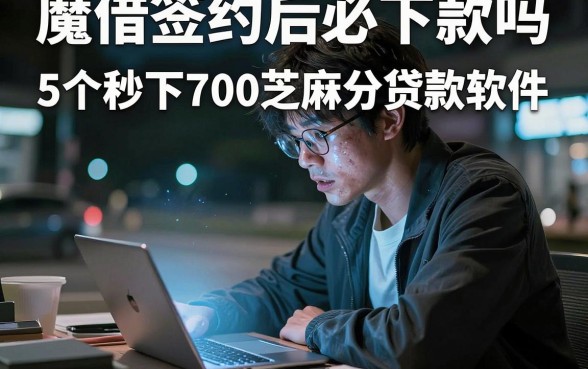 魔借签约后必下款吗,详尽说明5个秒下700芝麻分贷款软件