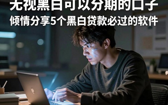 无视黑白可以分期的口子，倾情分享5个黑白贷款必过的软件