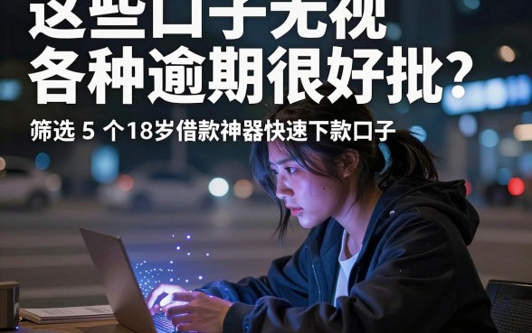 这些口子无视各种逾期很好批,筛选5个18岁借款神器快速下款口子