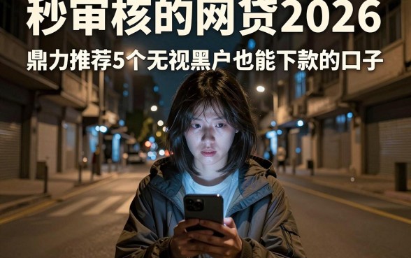 秒审核的网贷2026,鼎力推荐5个无视黑户也能下款的口子