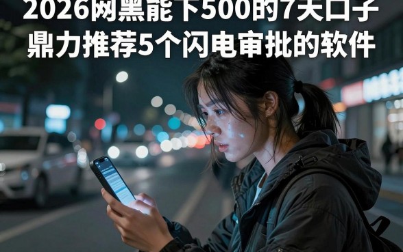 2026网黑能下500的7天口子,鼎力推荐5个闪电审批的软件
