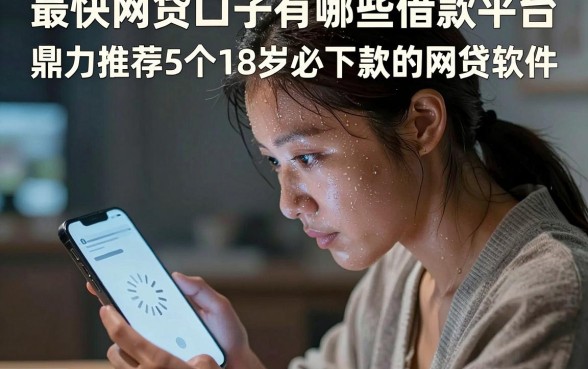 最快网贷口子有哪些借款平台，鼎力推荐5个18岁必下款的网贷软件