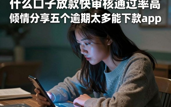 什么口子放款快审核通过率高，倾情分享五个逾期太多能下款app